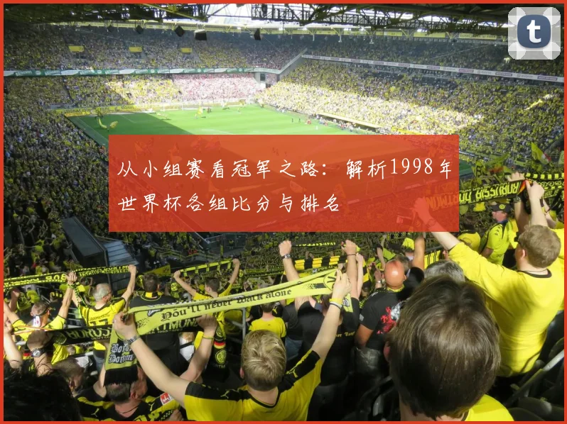 从小组赛看冠军之路：解析1998年世界杯各组比分与排名