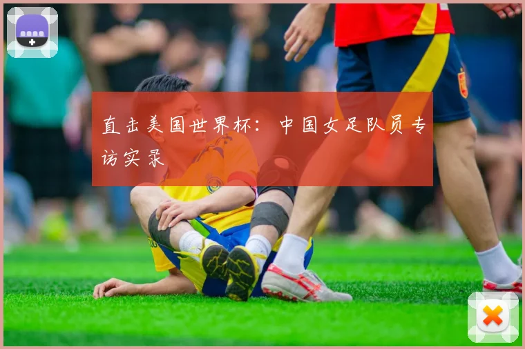 直击美国世界杯：中国女足队员专访实录