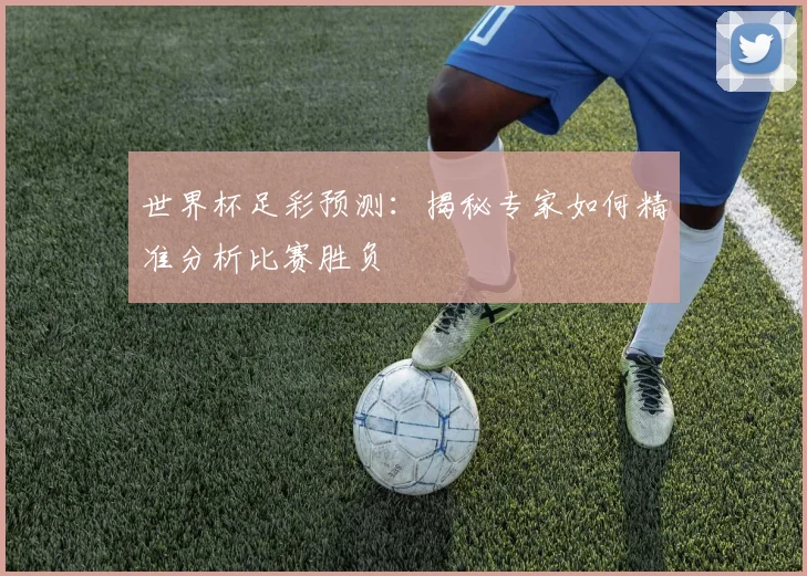 世界杯足彩预测：揭秘专家如何精准分析比赛胜负