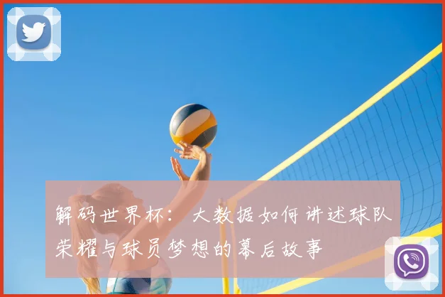 解码世界杯：大数据如何讲述球队荣耀与球员梦想的幕后故事