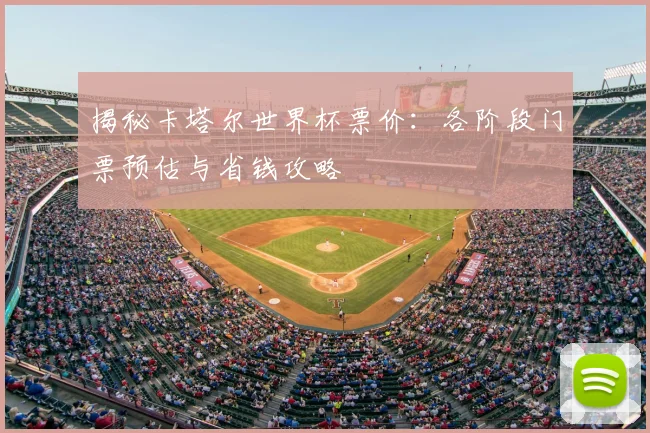 揭秘卡塔尔世界杯票价：各阶段门票预估与省钱攻略
