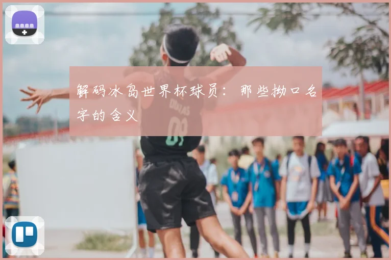 解码冰岛世界杯球员：那些拗口名字的含义