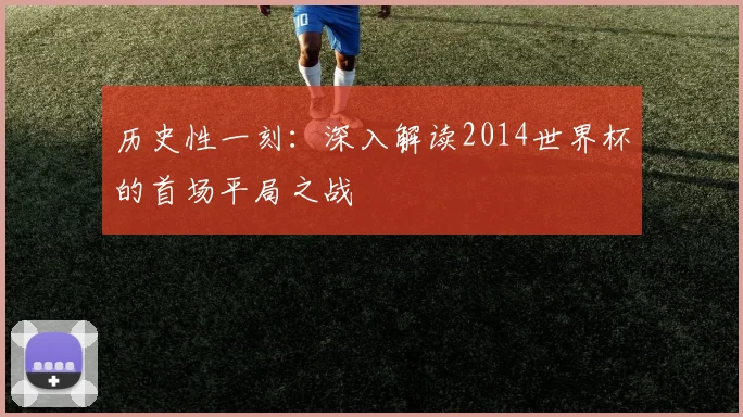 历史性一刻：深入解读2014世界杯的首场平局之战