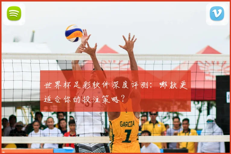 世界杯足彩软件深度评测：哪款更适合你的投注策略？
