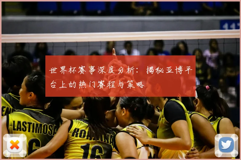 世界杯赛事深度分析:揭秘亚博平台上的热门赛程与策略