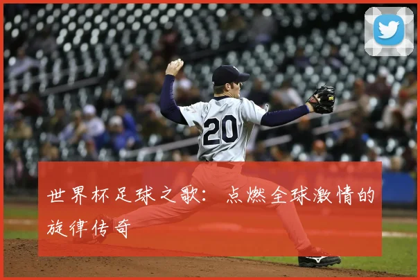 世界杯足球之歌：点燃全球激情的旋律传奇