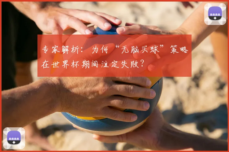 专家解析：为何“无脑买球”策略在世界杯期间注定失败？