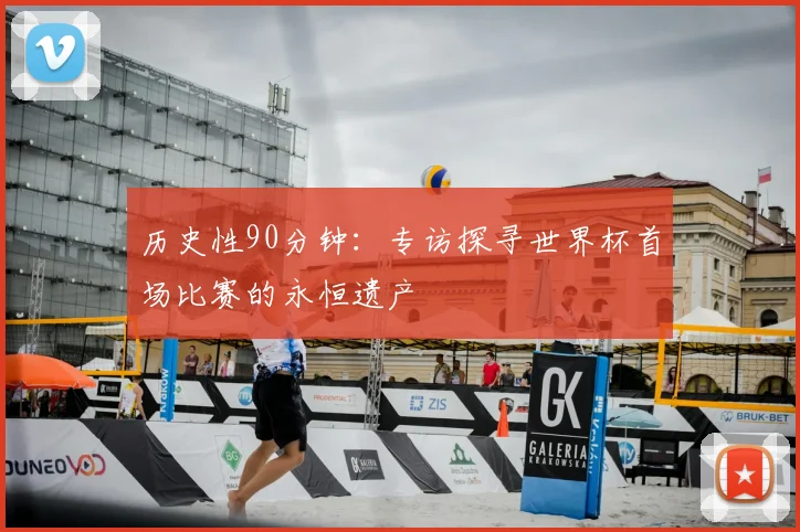 历史性90分钟：专访探寻世界杯首场比赛的永恒遗产