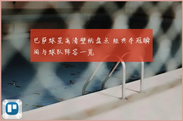 巴萨球星高清壁纸盘点 经典夺冠瞬间与球队阵容一览