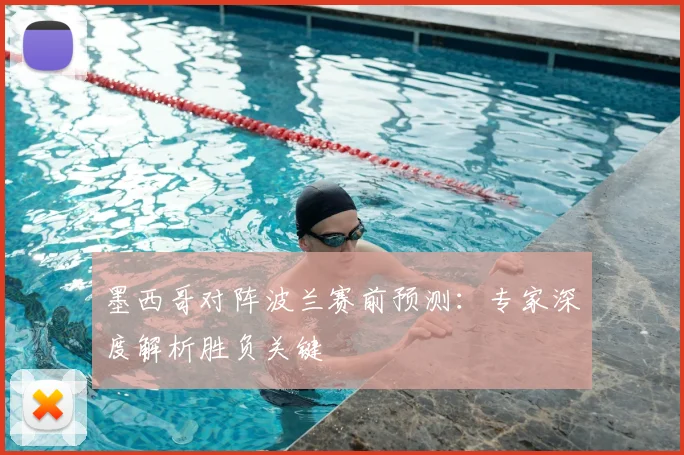 墨西哥对阵波兰赛前预测：专家深度解析胜负关键