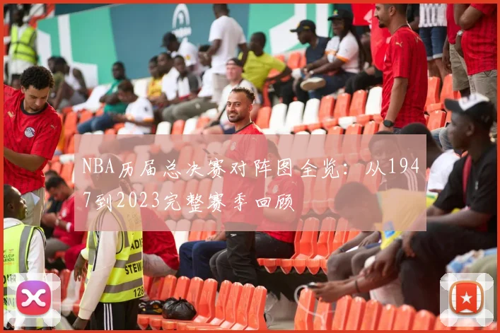 NBA历届总决赛对阵图全览：从1947到2023完整赛季回顾