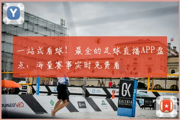 一站式看球!最全的足球直播APP盘点,海量赛事实时免费看