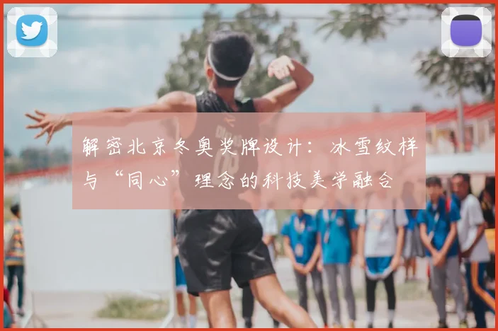 解密北京冬奥奖牌设计：冰雪纹样与“同心”理念的科技美学融合