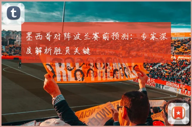墨西哥对阵波兰赛前预测：专家深度解析胜负关键