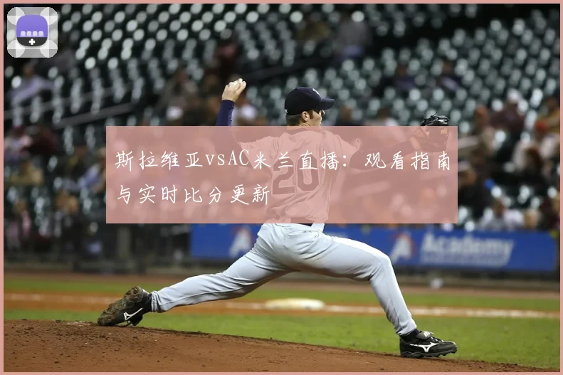 斯拉维亚vsAC米兰直播：观看指南与实时比分更新
