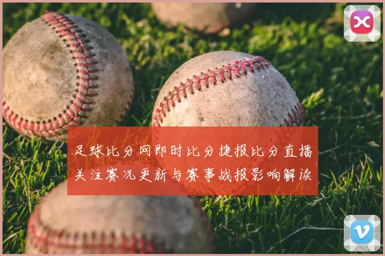 足球比分网即时比分捷报比分直播关注赛况更新与赛事战报影响解读