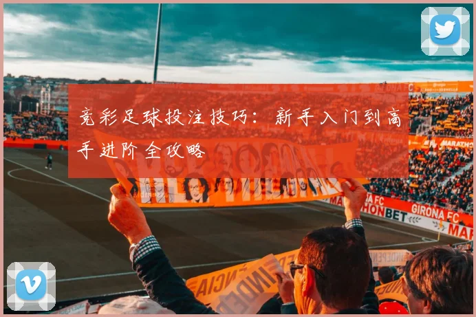竞彩足球投注技巧:新手入门到高手进阶全攻略