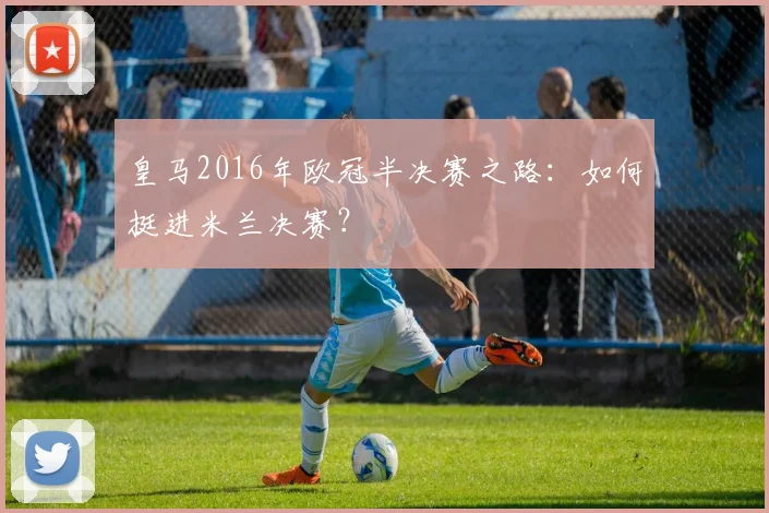 皇马2016年欧冠半决赛之路：如何挺进米兰决赛？