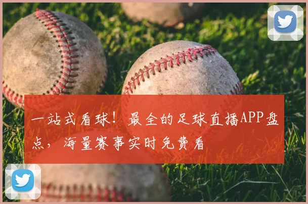 一站式看球!最全的足球直播APP盘点,海量赛事实时免费看