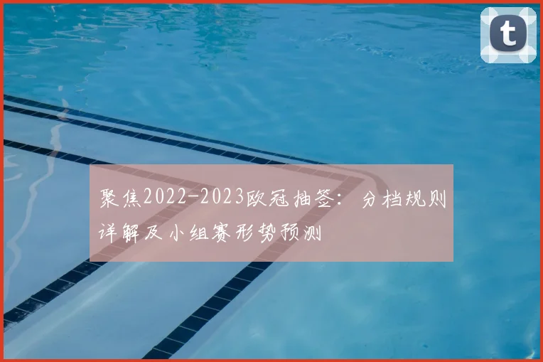 聚焦2022-2023欧冠抽签：分档规则详解及小组赛形势预测