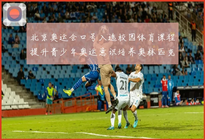 北京奥运会口号入选校园体育课程提升青少年奥运意识培养奥林匹克精神