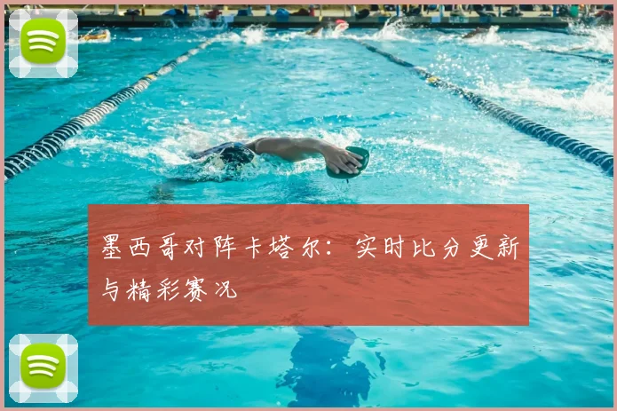 墨西哥对阵卡塔尔：实时比分更新与精彩赛况