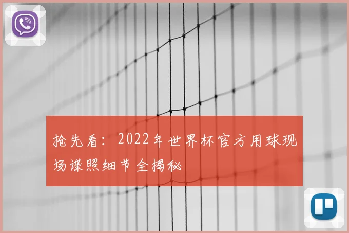 抢先看：2022年世界杯官方用球现场谍照细节全揭秘