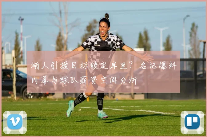 湖人引援目标锁定库里？名记爆料内幕与球队薪资空间分析