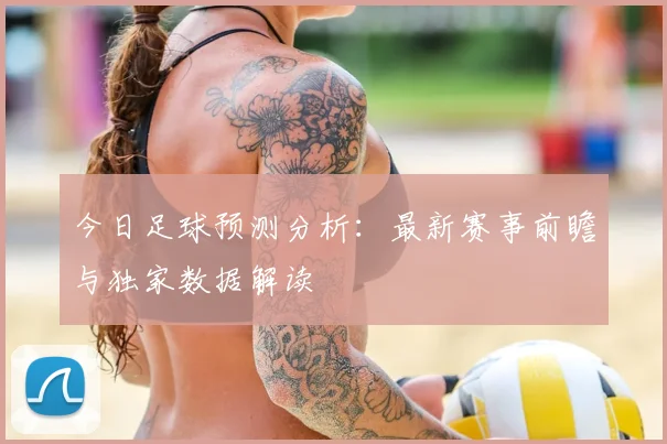 今日足球预测分析：最新赛事前瞻与独家数据解读